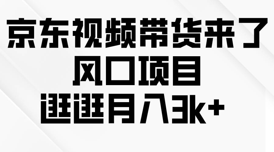 京东短视频带货来了，风口项目，逛逛月入3k+-知创网