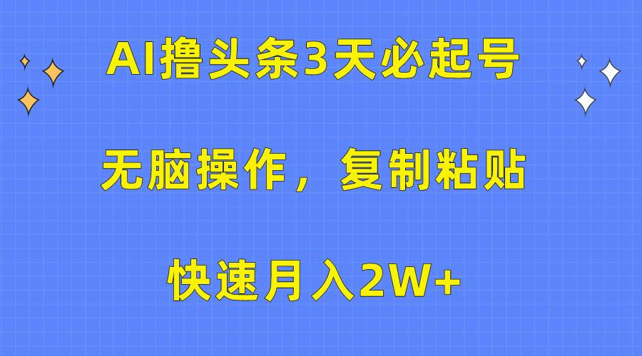 AI撸头条3天必起号，无脑操作3分钟1条，复制粘贴快速月入2W+-知创网