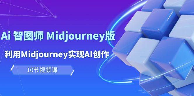 玩赚Ai 智图师 Midjourney版：利用Midjourney实现AI创作及变现（10节课）-知创网