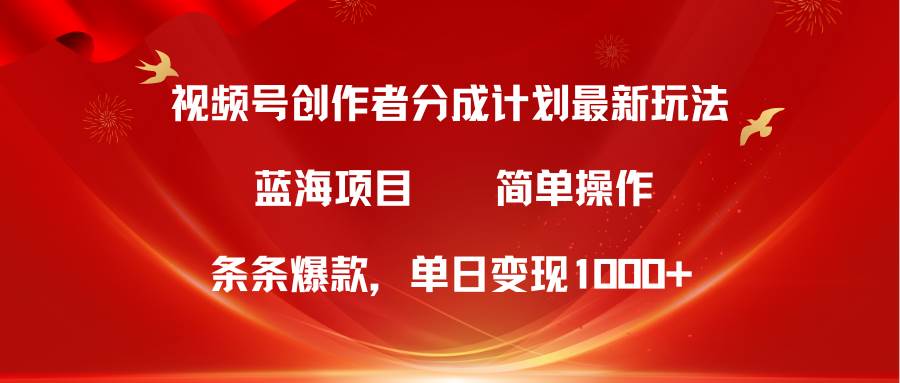 视频号创作者分成5.0，最新方法，条条爆款，简单无脑，单日变现1000+-知创网