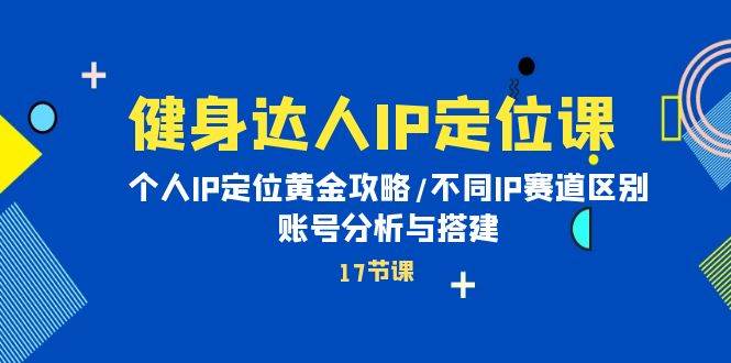 健身达人IP定位课：个人IP定位黄金攻略/不同IP赛道区别/账号分析与搭建-知创网