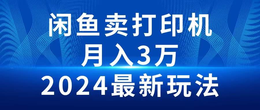 2024闲鱼卖打印机，月入3万2024最新玩法-知创网