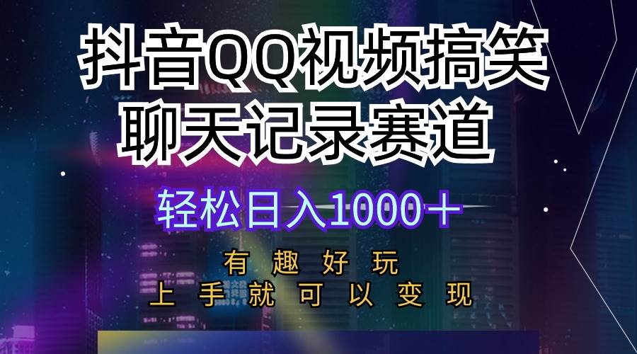 抖音QQ视频搞笑聊天记录赛道 有趣好玩 新手上手就可以变现 轻松日入1000＋-知创网