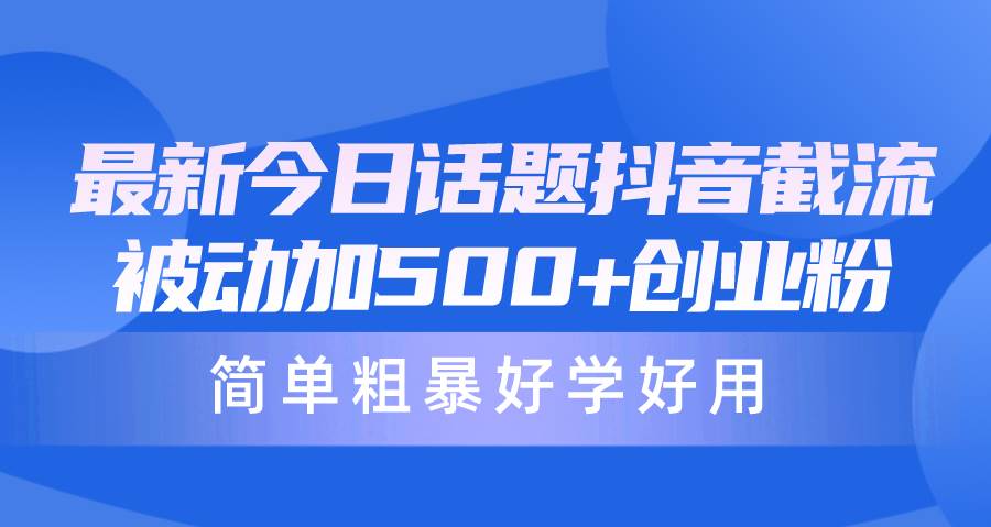 最新今日话题抖音截流，每天被动加500+创业粉，简单粗暴好学好用-知创网