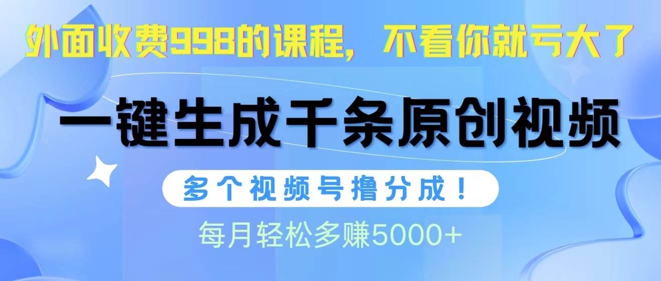 视频号软件辅助日产1000条原创视频，多个账号撸分成收益，每个月多赚5000+-知创网