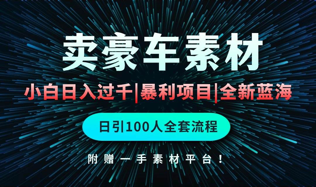 通过卖豪车素材日入过千，空手套白狼！简单重复操作，全套引流流程.！-知创网