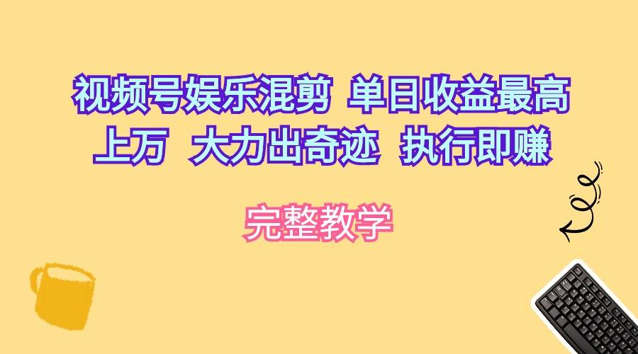视频号娱乐混剪  单日收益最高上万   大力出奇迹   执行即赚-知创网