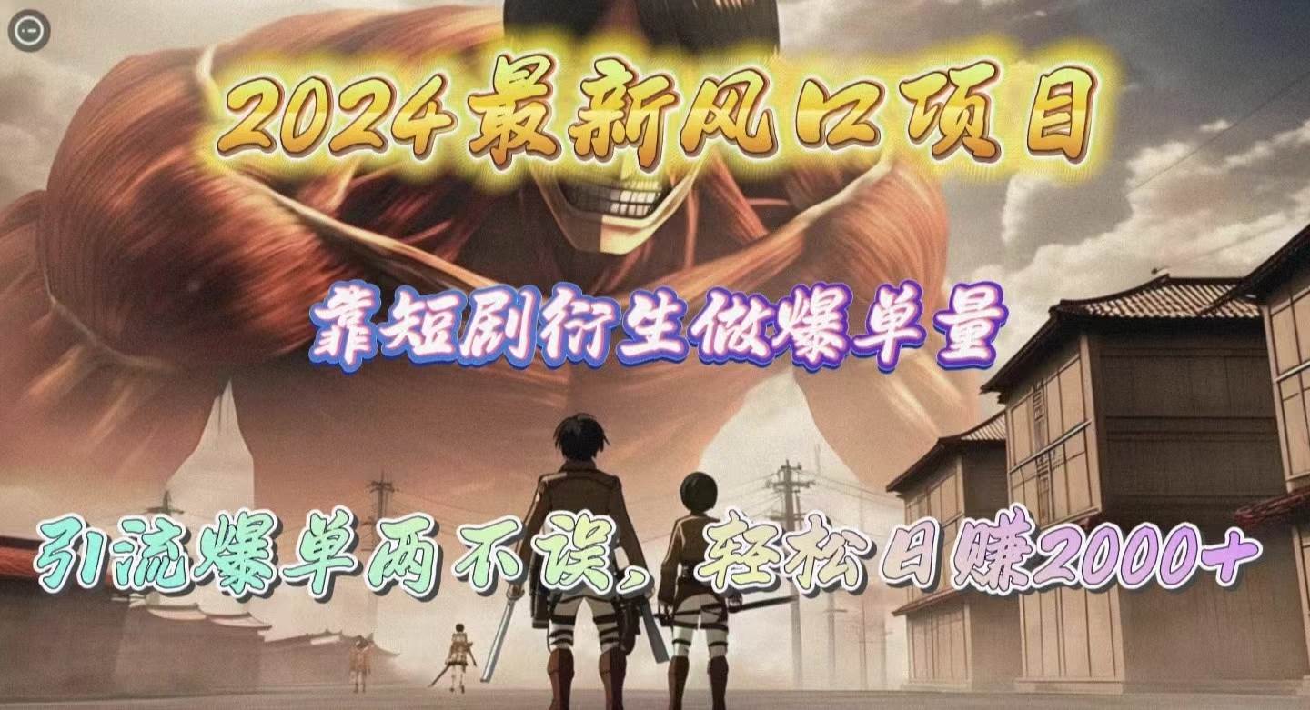 2024最新风口项目，靠短剧衍生做爆单量，引流爆单轻松日赚2000+-知创网