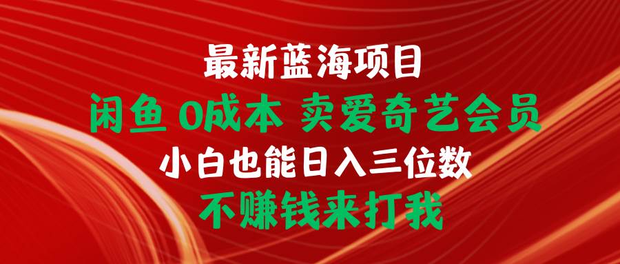 最新蓝海项目 闲鱼0成本 卖爱奇艺会员 小白也能入三位数 不赚钱来打我-知创网