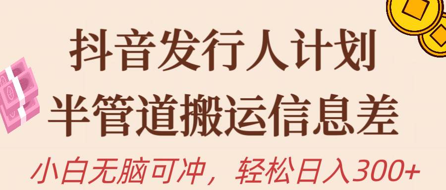 抖音发行人计划，半管道搬运，日入300+，新手小白无脑冲-知创网