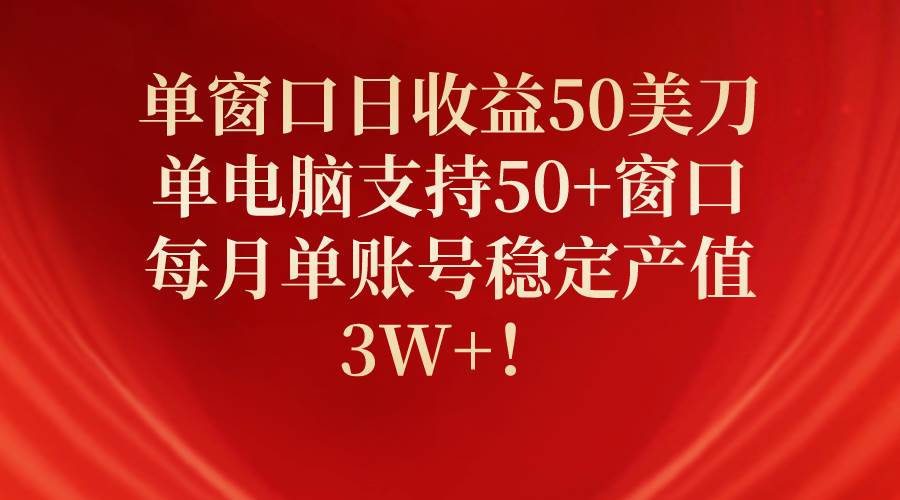 单窗口日收益50美刀，单电脑支持50+窗口，每月单账号稳定产值3W+！-知创网
