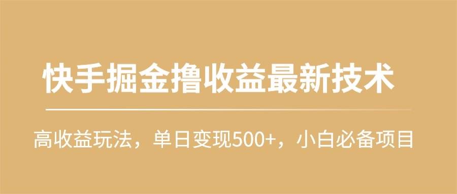快手掘金撸收益最新技术，高收益玩法，单日变现500+，小白必备项目-知创网