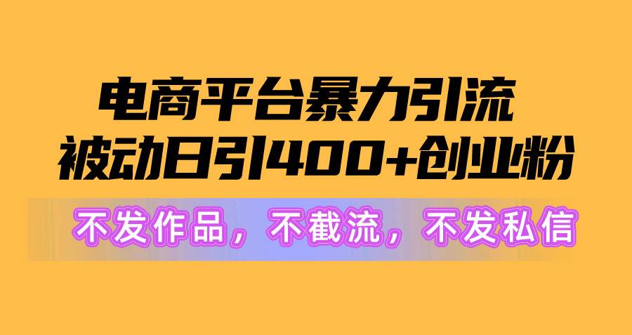 电商平台暴力引流,被动日引400+创业粉不发作品，不截流，不发私信-知创网