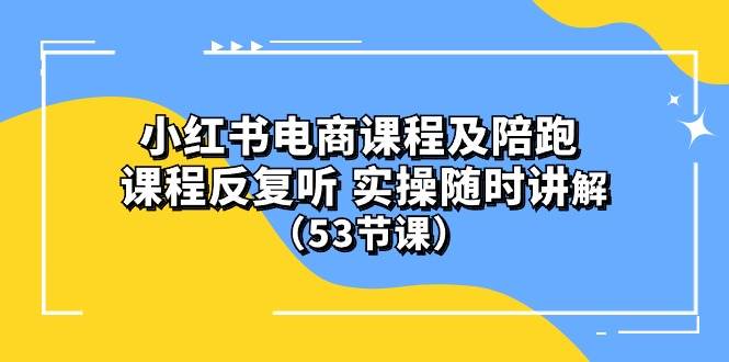小红书电商课程陪跑课 课程反复听 实操随时讲解 （53节课）-知创网