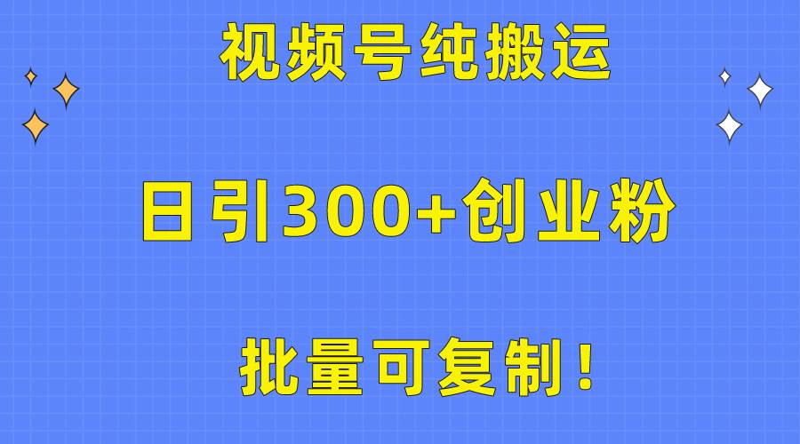 批量可复制！视频号纯搬运日引300+创业粉教程！-知创网