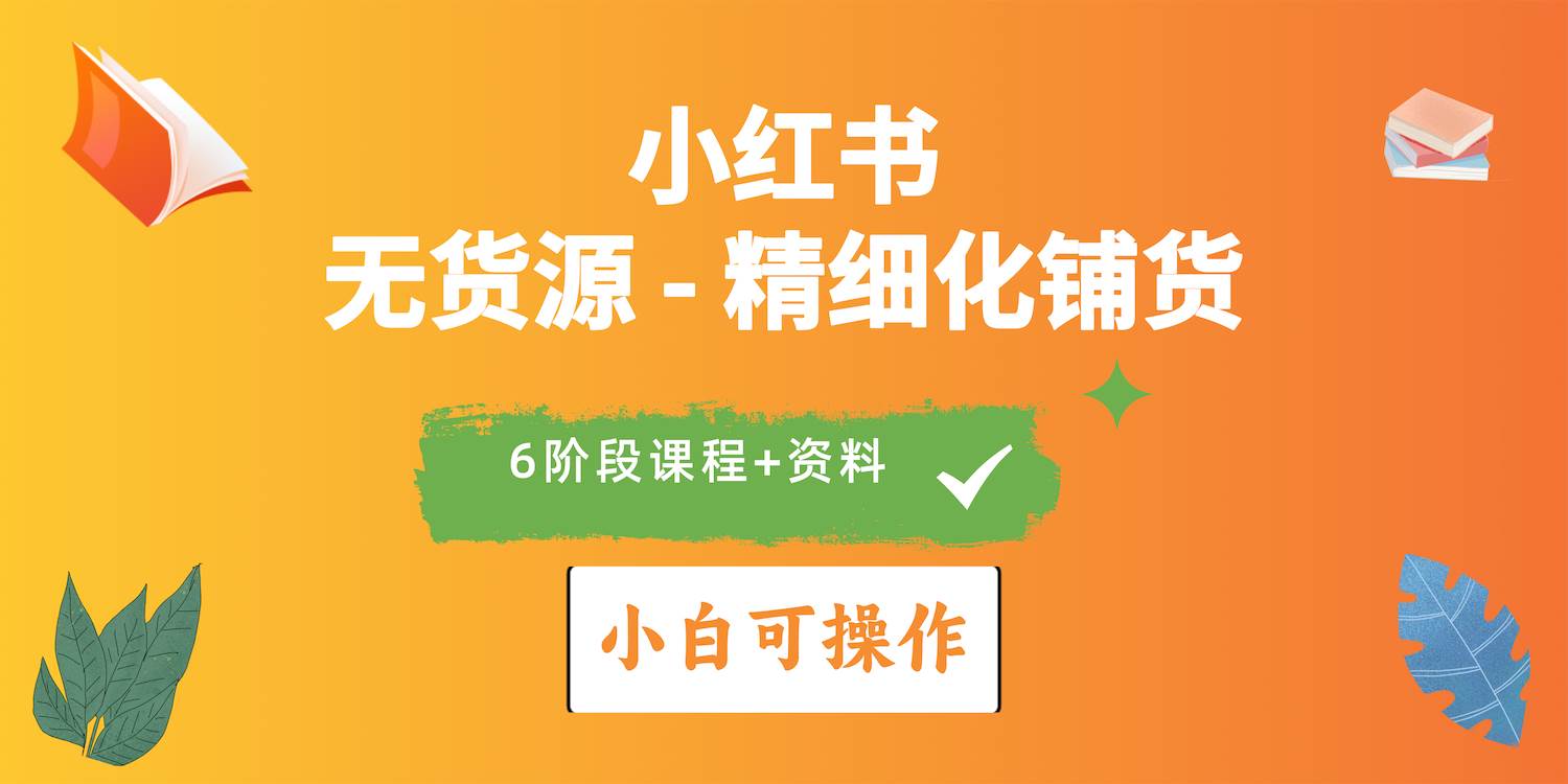2024小红书电商风口正盛，全优质课程、适合小白（无货源）精细化铺货实战-知创网
