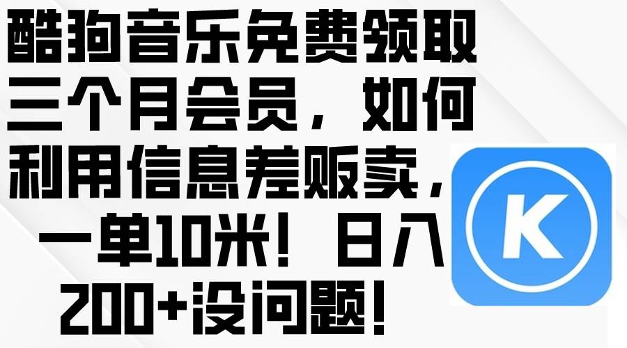 酷狗音乐免费领取三个月会员，利用信息差贩卖，一单10米！日入200+没问题-知创网