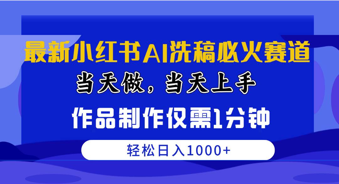 最新小红书AI洗稿必火赛道，当天做当天上手 作品制作仅需1分钟，日入1000+-知创网