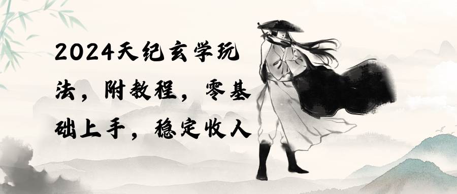 2024天纪玄学玩法，零基础上手，稳定收入（教程+工具）-知创网