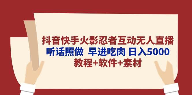 抖音快手火影忍者互动无人直播 听话照做  早进吃肉 日入5000+教程+软件…-知创网