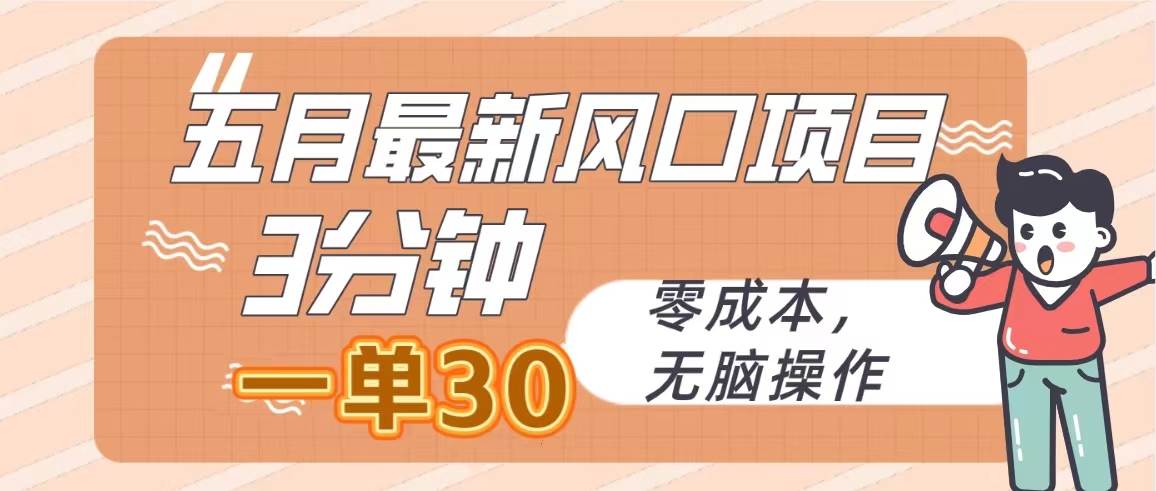 五月最新风口项目，3分钟一单30，零成本，无脑操作-知创网