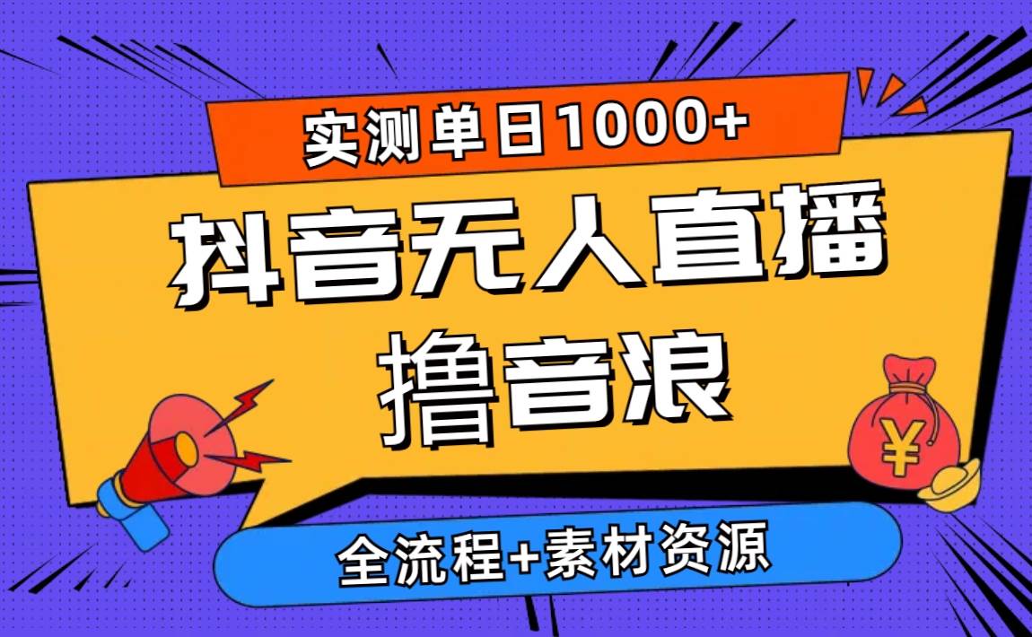2024抖音无人直播撸音浪新玩法 日入1000+ 全流程+素材资源-知创网