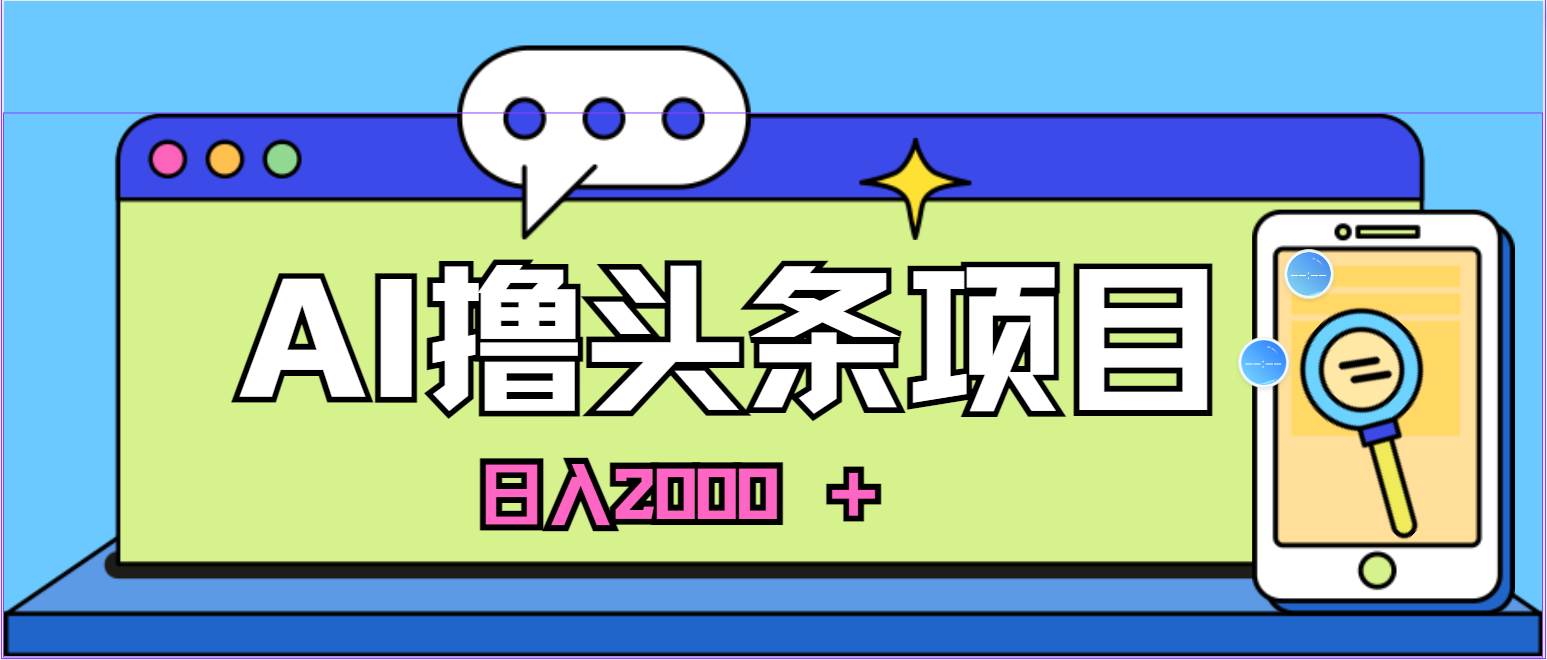 蓝海项目，AI撸头条，当天起号，第二天见收益，小白可做，日入2000＋的…-知创网