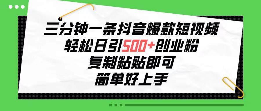 三分钟一条抖音爆款短视频，轻松日引500+创业粉，复制粘贴即可，简单好…-知创网