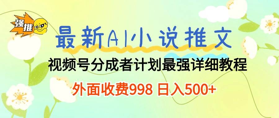 最新AI小说推文视频号分成计划 最强详细教程  日入500+-知创网