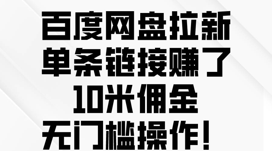 百度网盘拉新，单条链接赚了10米佣金，无门槛操作！-知创网