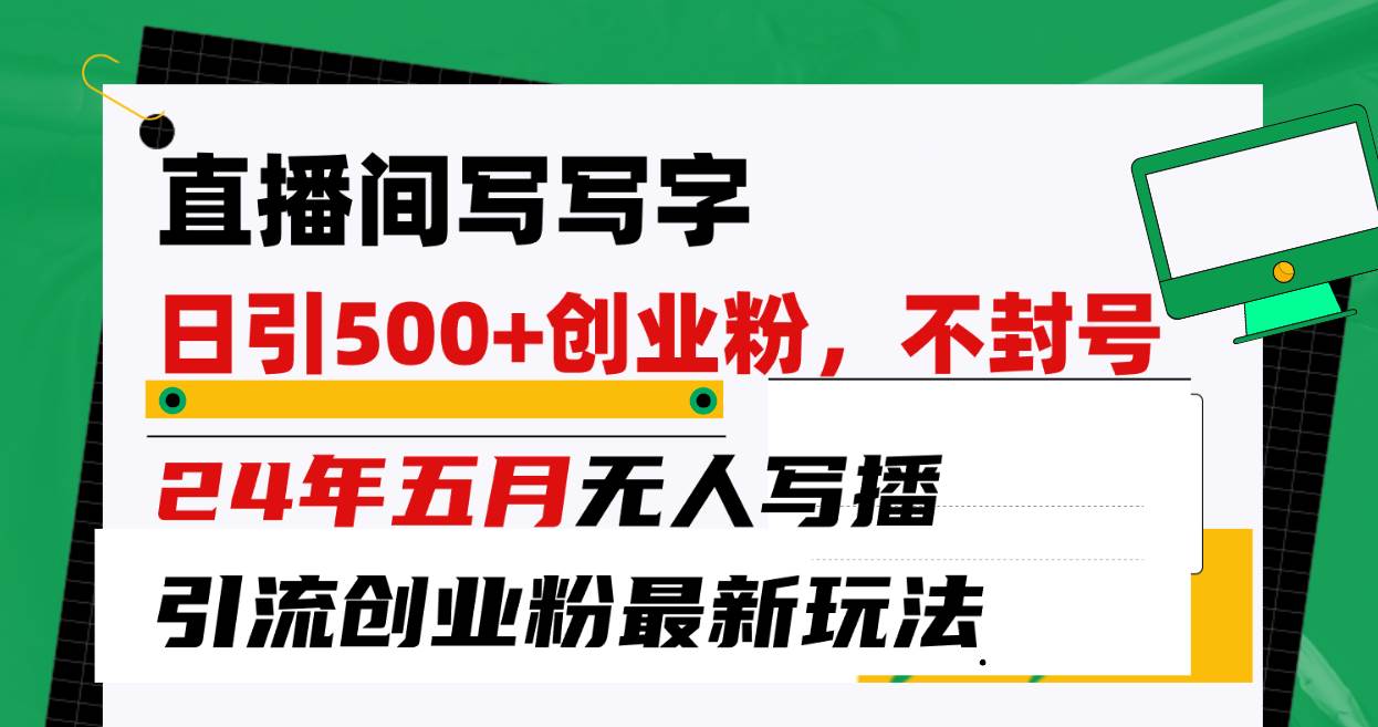 直播间写写字日引300+创业粉，24年五月无人写播引流不封号最新玩法-知创网