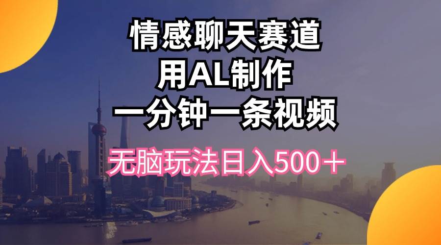 情感聊天赛道用al制作一分钟一条视频无脑玩法日入500＋-知创网