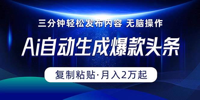 Ai一键自动生成爆款头条，三分钟快速生成，复制粘贴即可完成， 月入2万+-知创网