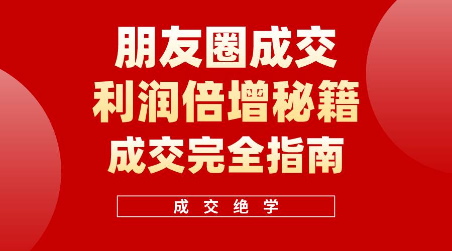 【白龙笔记】朋友圈成交利润倍增秘籍（无水印）-知创网