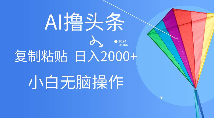 AI一键生成爆款文章撸头条,无脑操作，复制粘贴轻松,日入2000+-知创网