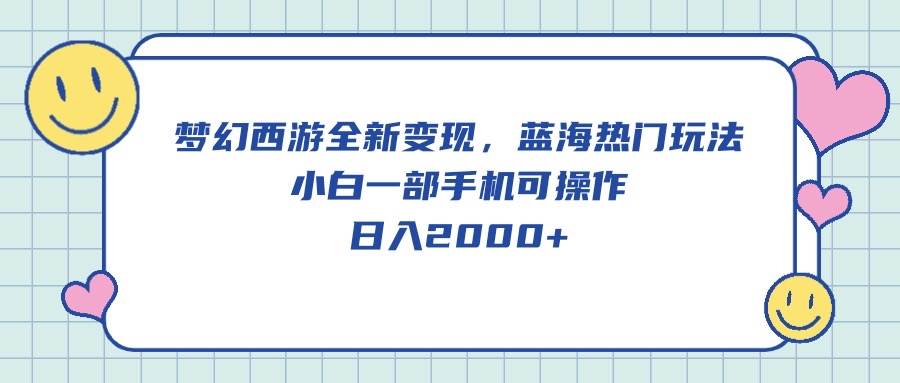 梦幻西游全新变现，蓝海热门玩法，小白一部手机可操作，日入2000+-知创网