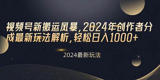 视频号新搬运风暴，2024年创作者分成最新玩法解析，轻松日入1000+-知创网