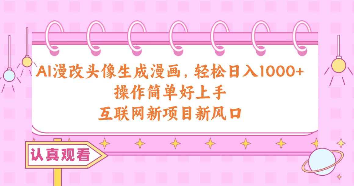 AI漫改头像生成漫画，轻松日入1000+，操作简单好上手，互联网新项目新风口-知创网