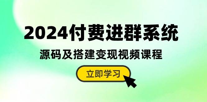 2024付费进群系统，源码及搭建变现视频课程（教程+源码）-知创网