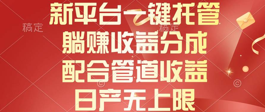 新平台一键托管，躺赚收益分成，配合管道收益，日产无上限-知创网