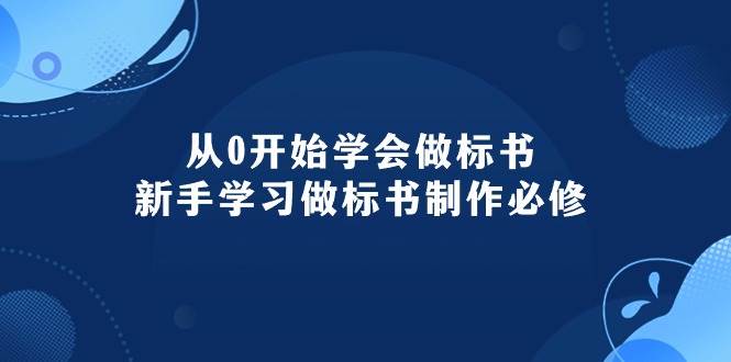 从0开始学会做标书：新手学习做标书制作必修（95节课）-知创网