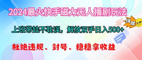 2024最火快手磁力无人播剧玩法，解放双手日入500+-知创网