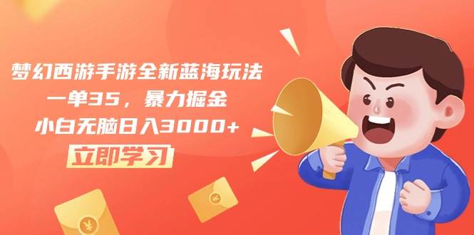 梦幻西游手游全新蓝海玩法，一单35，暴力掘金，小白无脑日入3000+-知创网