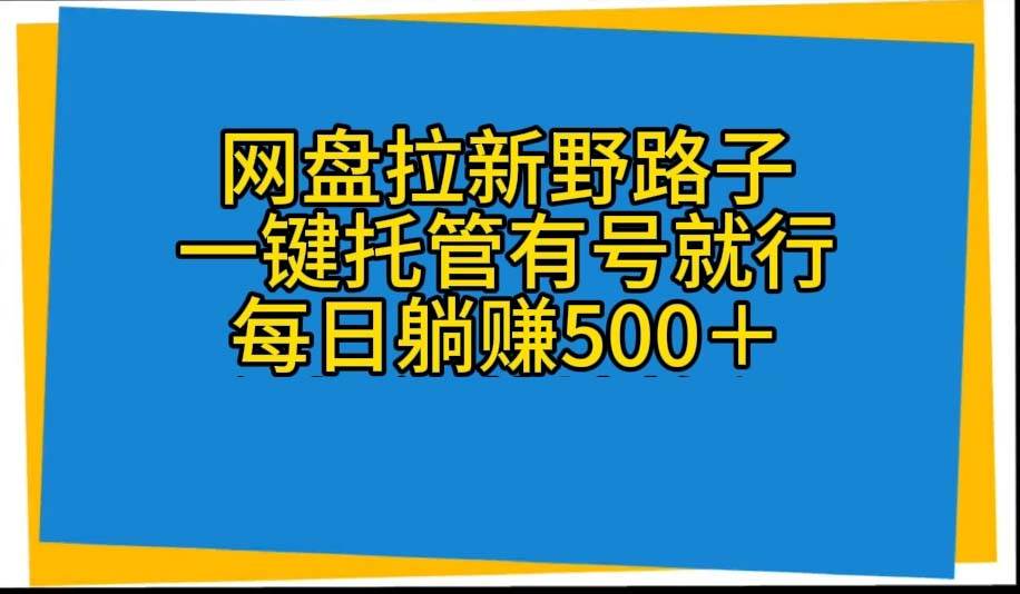 网盘拉新野路子，一键托管有号就行，全自动代发视频，每日躺赚500＋-知创网