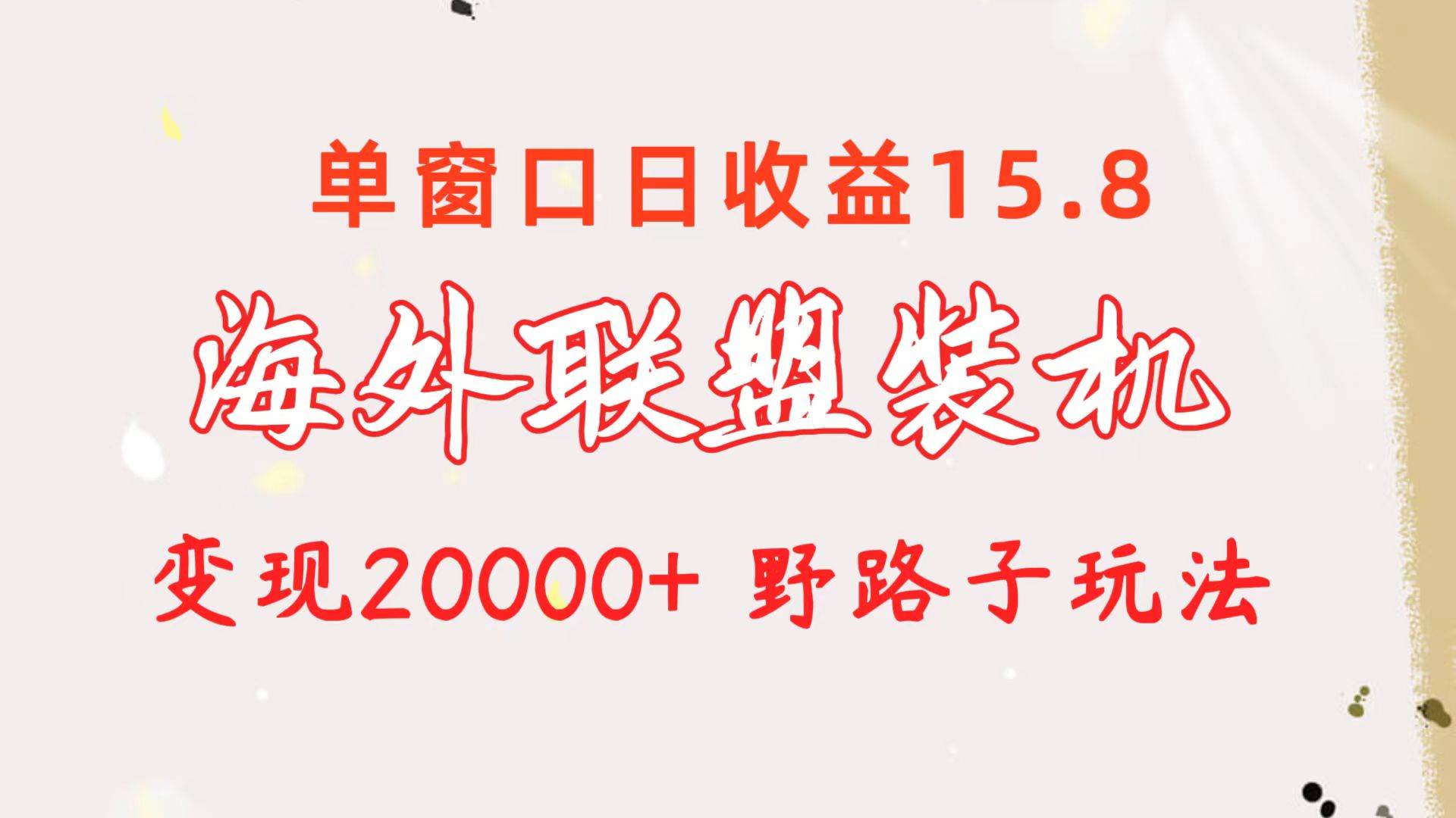 海外联盟装机 单窗口日收益15.8  变现20000+ 野路子玩法-知创网