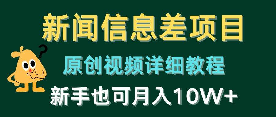 新闻信息差项目，原创视频详细教程，新手也可月入10W+-知创网