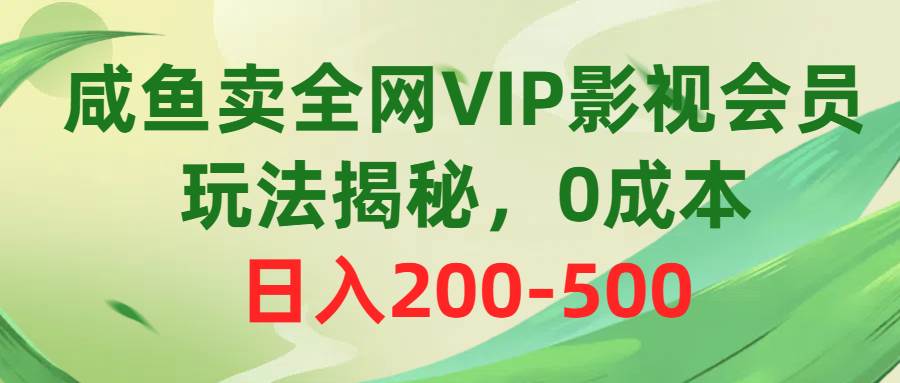 咸鱼卖全网VIP影视会员，玩法揭秘，0成本日入200-500-知创网