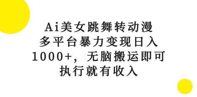 Ai美女跳舞转动漫，多平台暴力变现日入1000+，无脑搬运即可，执行就有收入-知创网