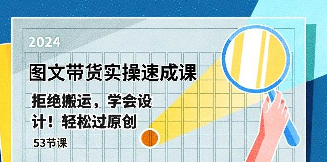 最新图文带货实操速成课，拒绝搬运，学会设计！轻松过原创  (53节课)-知创网