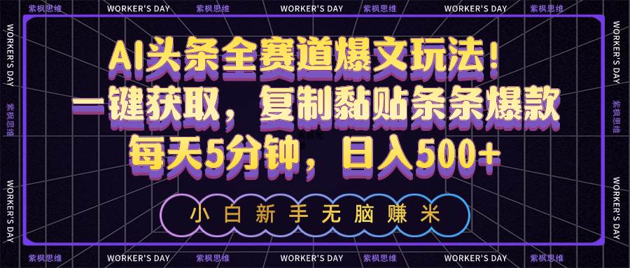AI头条全赛道爆文玩法！一键获取，复制黏贴条条爆款，每天5分钟，日入500+-知创网